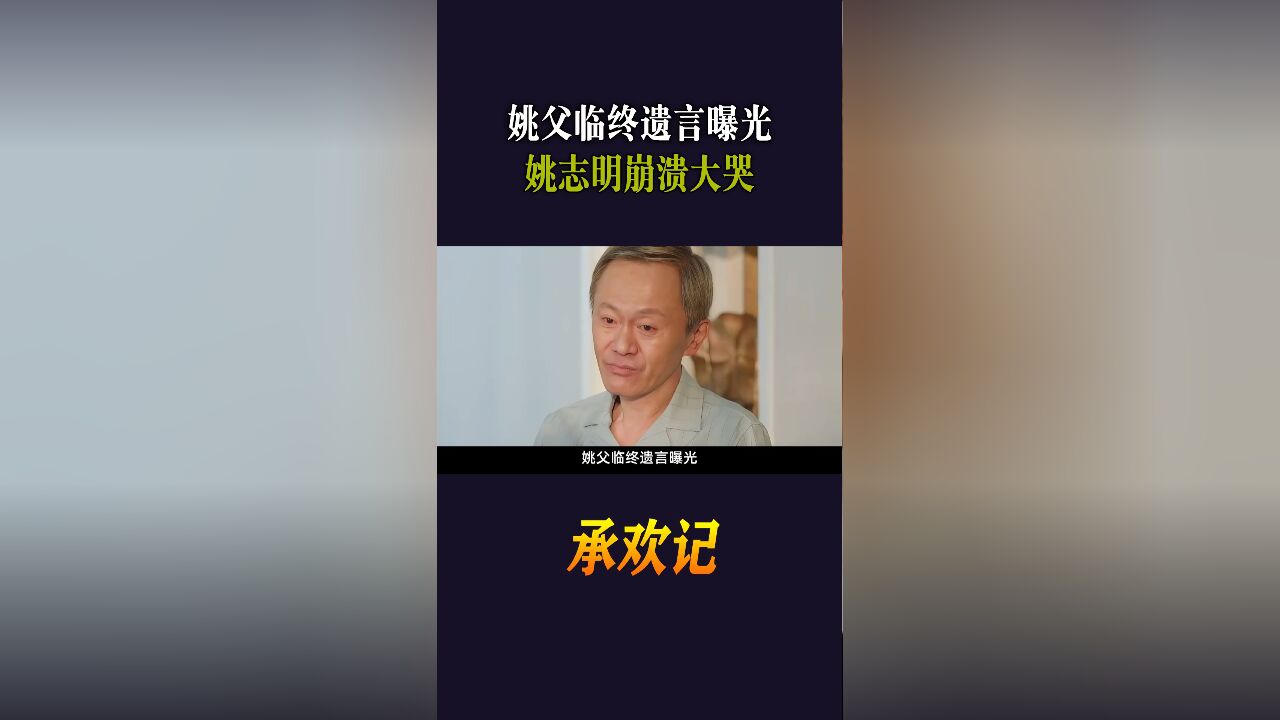 承欢记:姚父临终遗言曝光,姚志明崩溃大哭