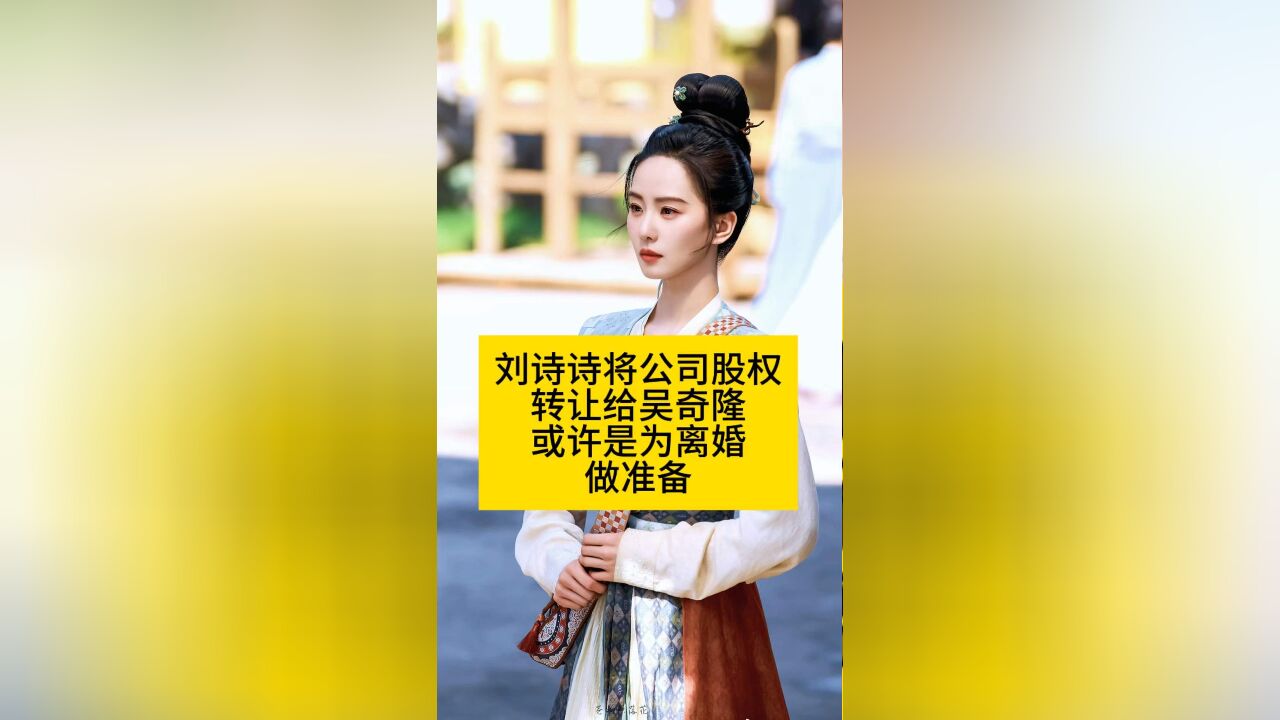 刘诗诗将公司股权转让给吴奇隆,或许是为离婚做准备