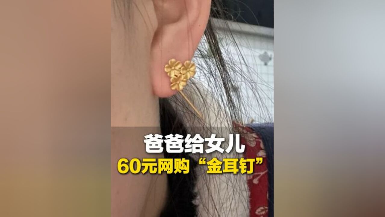 2月22日,山东济宁,爸爸给女儿网购60元“金耳钉”,女儿一看合格证是“金包银”:他开心就好