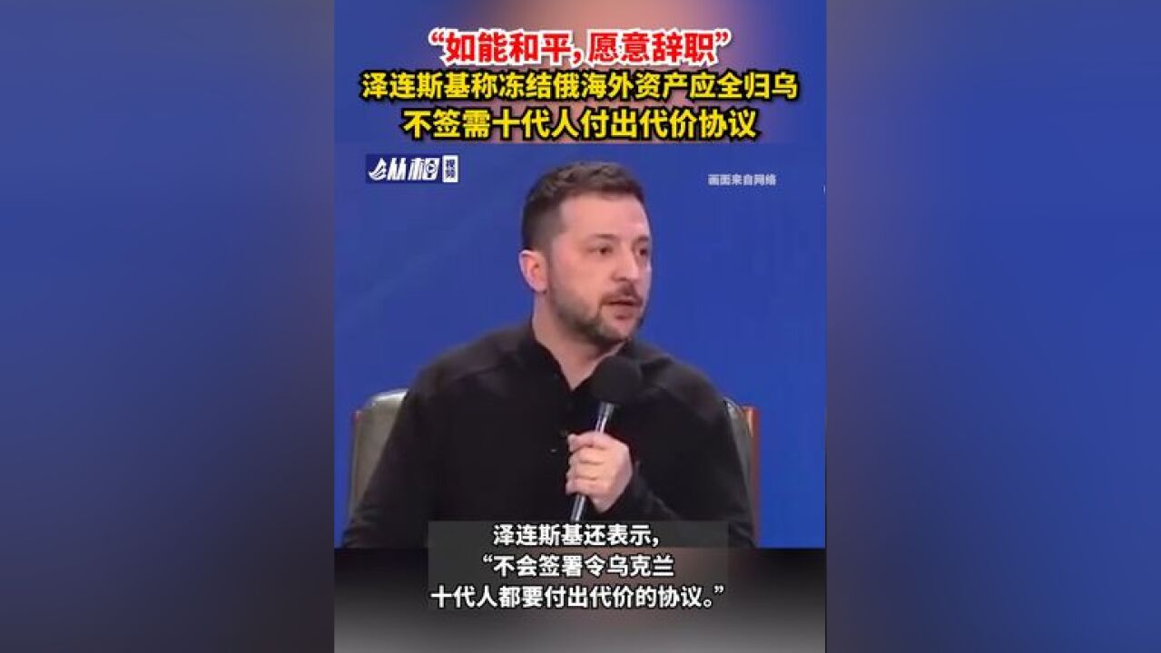 如能和平,愿意辞职泽连斯基称冻结俄海外资产应全归乌,不签需十代人付出代价协议