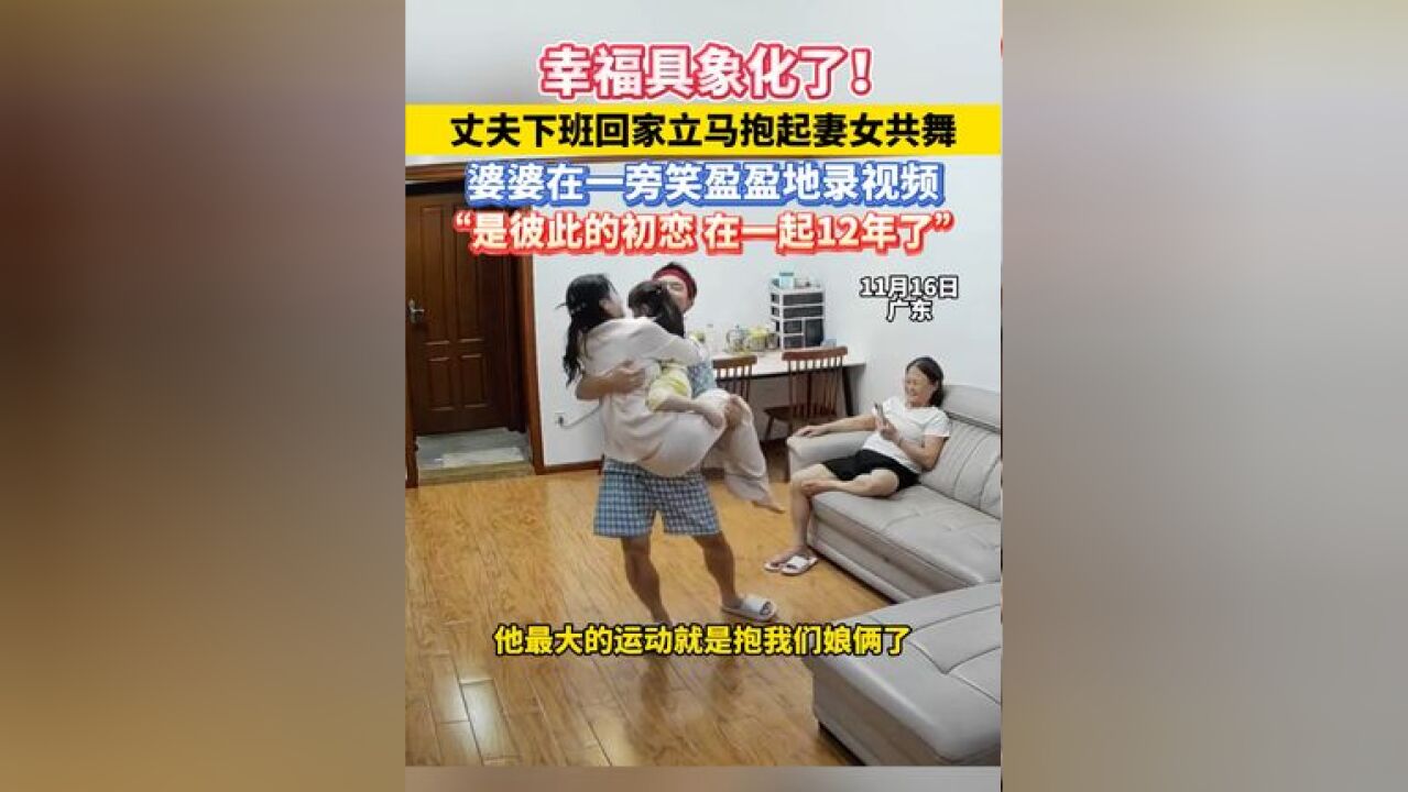 幸福具象化了!丈夫下班回家立马抱起妻女共舞,婆婆在一旁笑盈盈地录视频;“是彼此的初恋,在一起12年了”