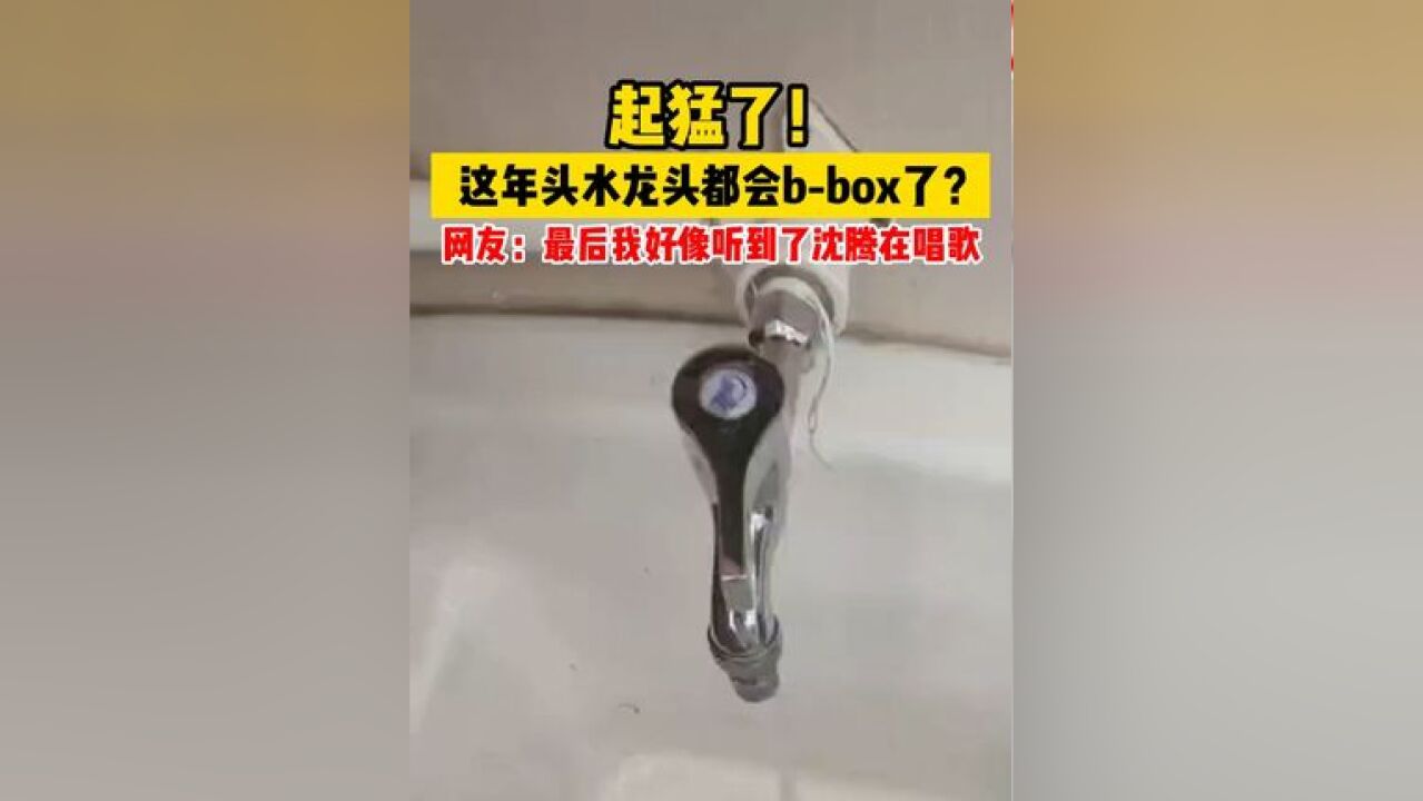 起猛了!这年头水龙头都会bbox了?网友:最后我好像听到了沈腾在唱歌......