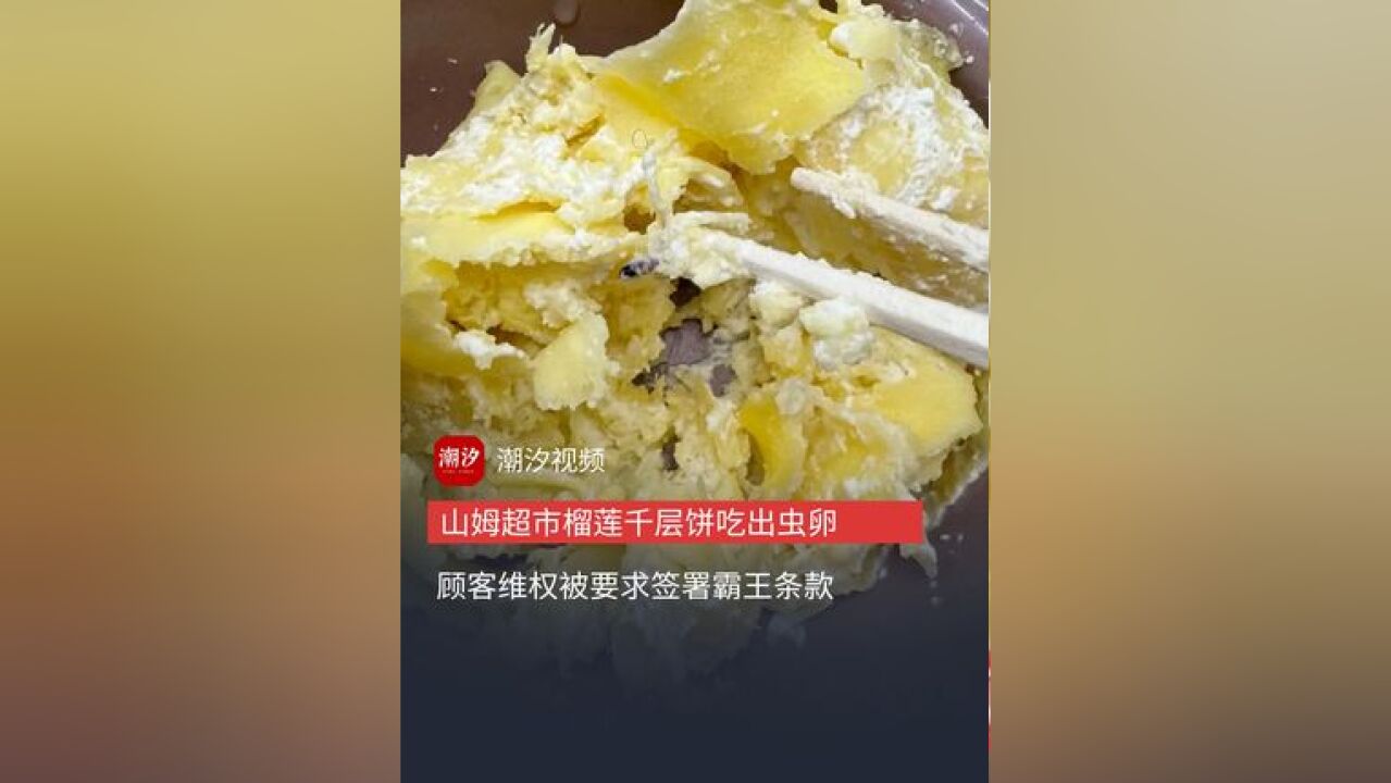 顾客在山姆超市买的榴莲千层饼中发现虫卵,维权时被要求签署霸王条款!