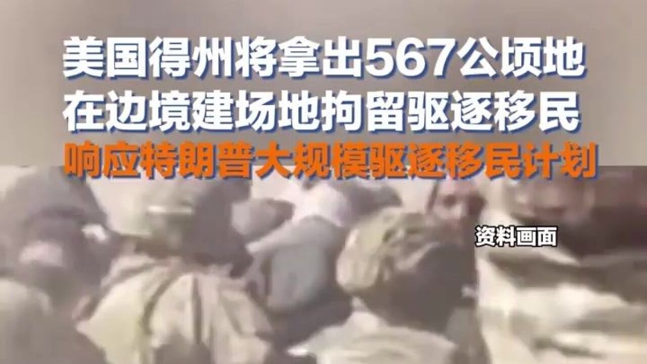 美国得州将拿出567公顷地,在边境建场地拘留驱逐移民