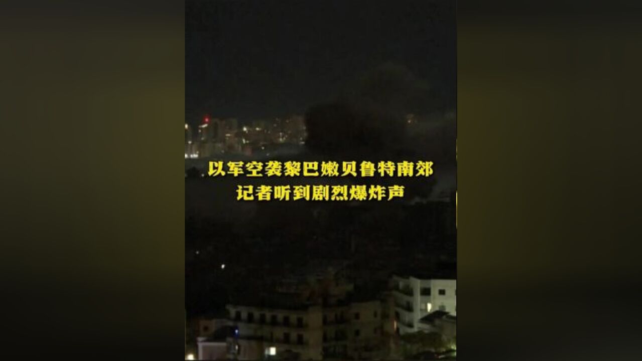 以军空袭黎巴嫩贝鲁特南郊记者听到剧烈爆炸声