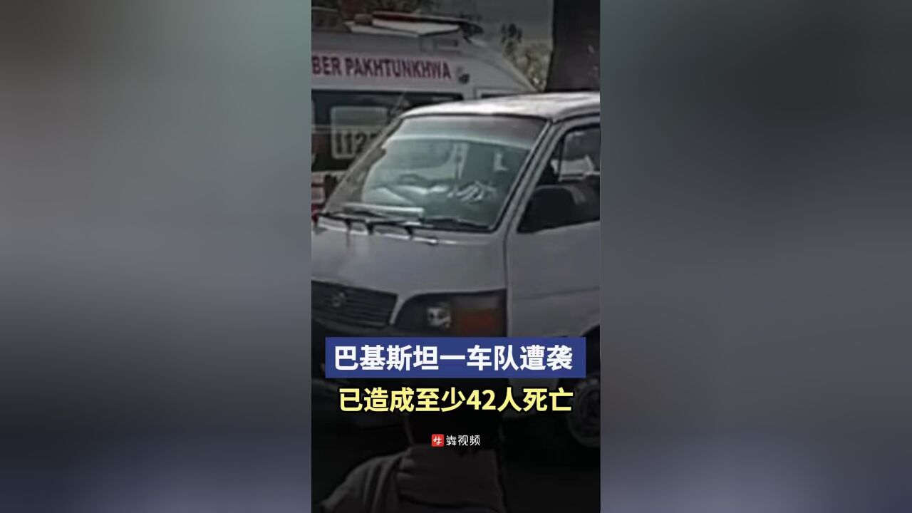 巴基斯坦一车队遭袭 ,已造成至少42人死亡