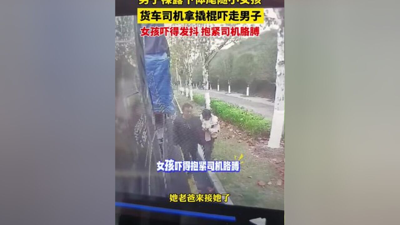 男子裸露下体尾随女孩,货车司机挺身而出,拿撬棍吓走男子