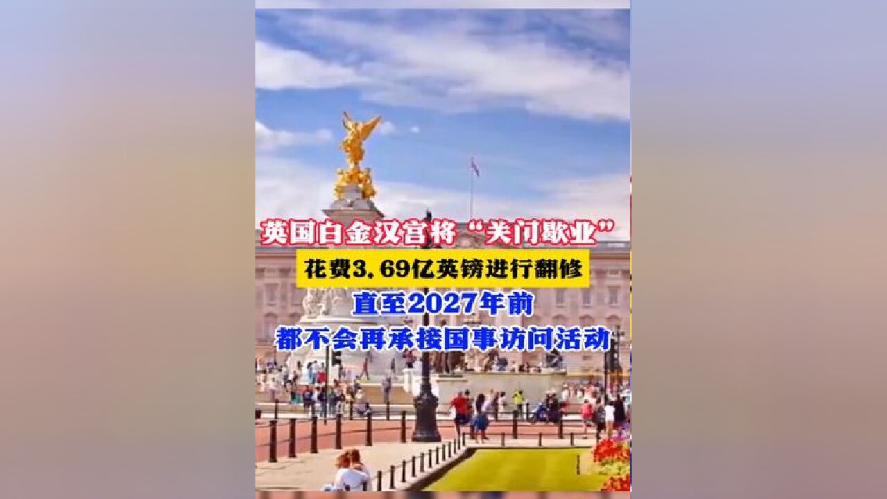 英国白金汉宫将“关门歇业” 花费3.69亿英镑进行翻修 直至2027年前 都不会再承接国事访问活动