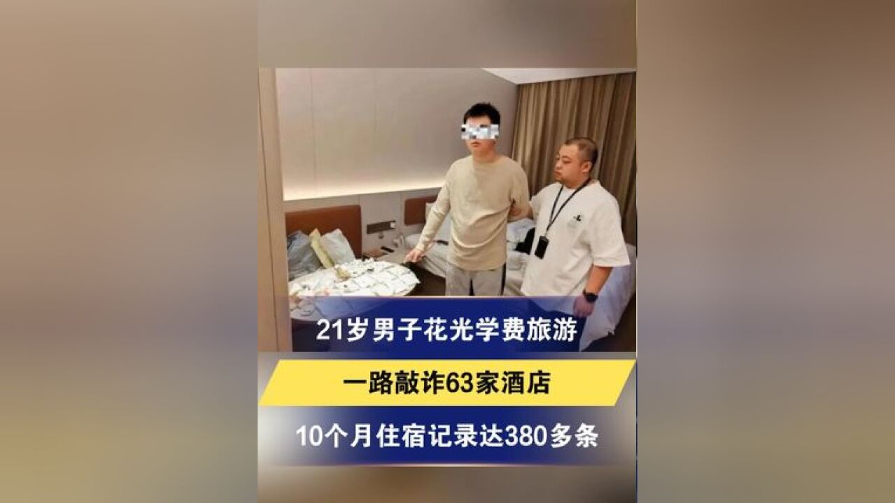 21岁男子花光学费旅游,一路敲诈63家酒店:10个月住宿记录达380多条