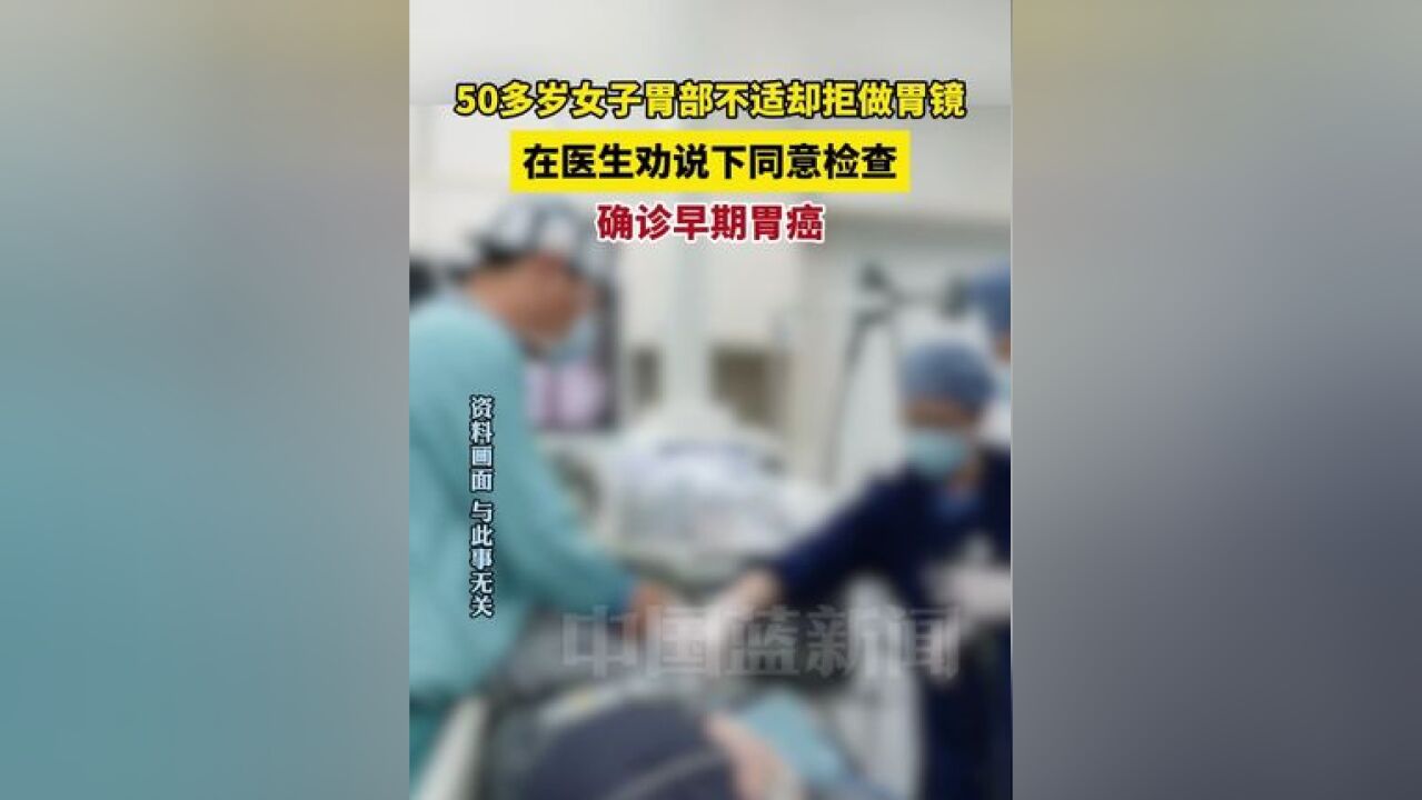 50多岁女子胃部不适却拒做胃镜,在医生劝说下同意检查,确诊早期胃癌