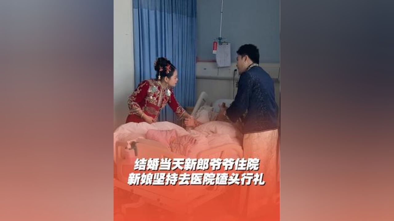 结婚当天新郎爷爷生病住院,新娘坚持到医院给爷爷磕头行礼