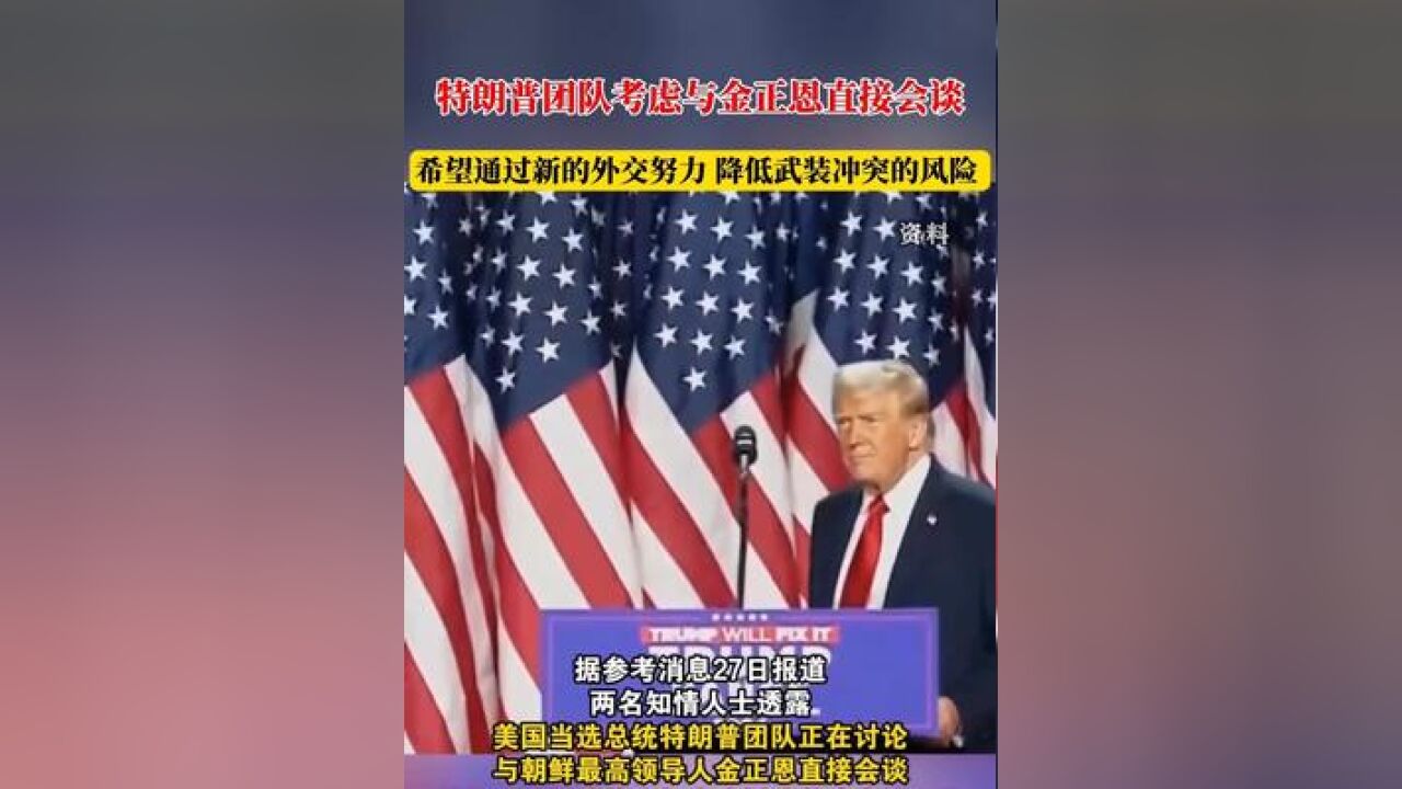 特朗普团队考虑与金正恩直接会谈,希望通过新的外交努力,降低武装冲突的风险