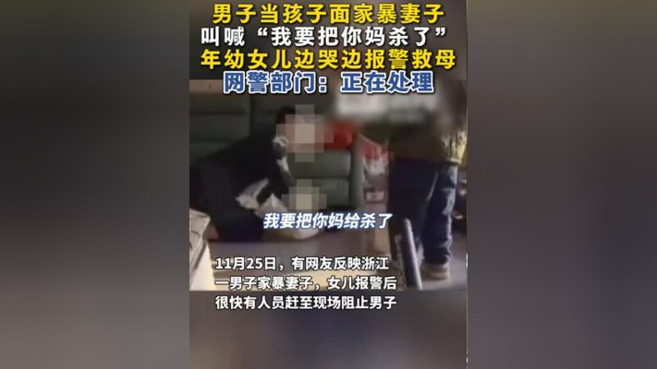 男子当孩子面家暴妻子,叫喊“我要把你妈杀了”,年幼女儿边哭边报警救母,网警部门:正在处理!