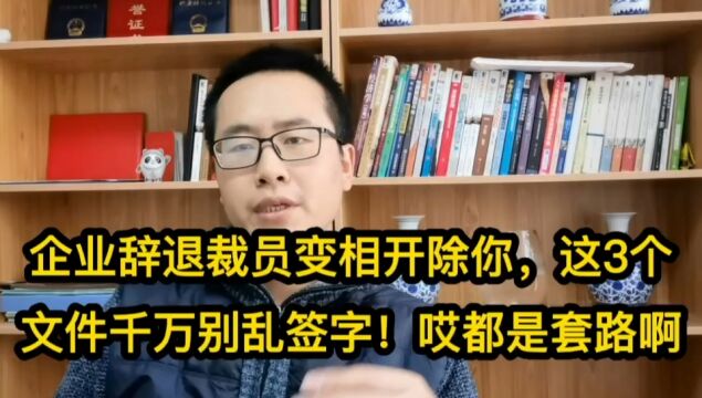 企业辞退裁员变相开除你,这3个文件千万别乱签字!哎都是套路啊