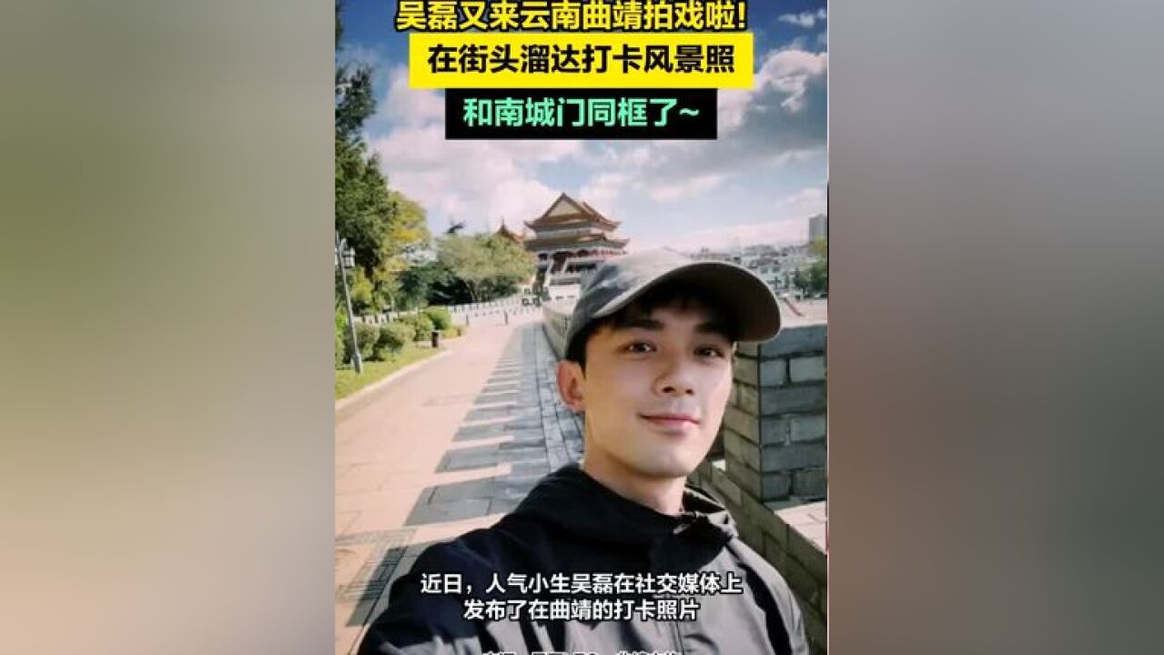 吴磊又来云南曲靖拍戏啦 !在街头溜达打卡风景照,和南城门同框了~