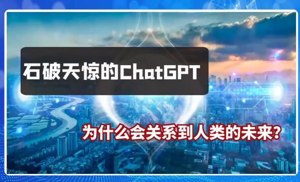 石破天惊的ChatGPT,为什么会关系到人类的未来?