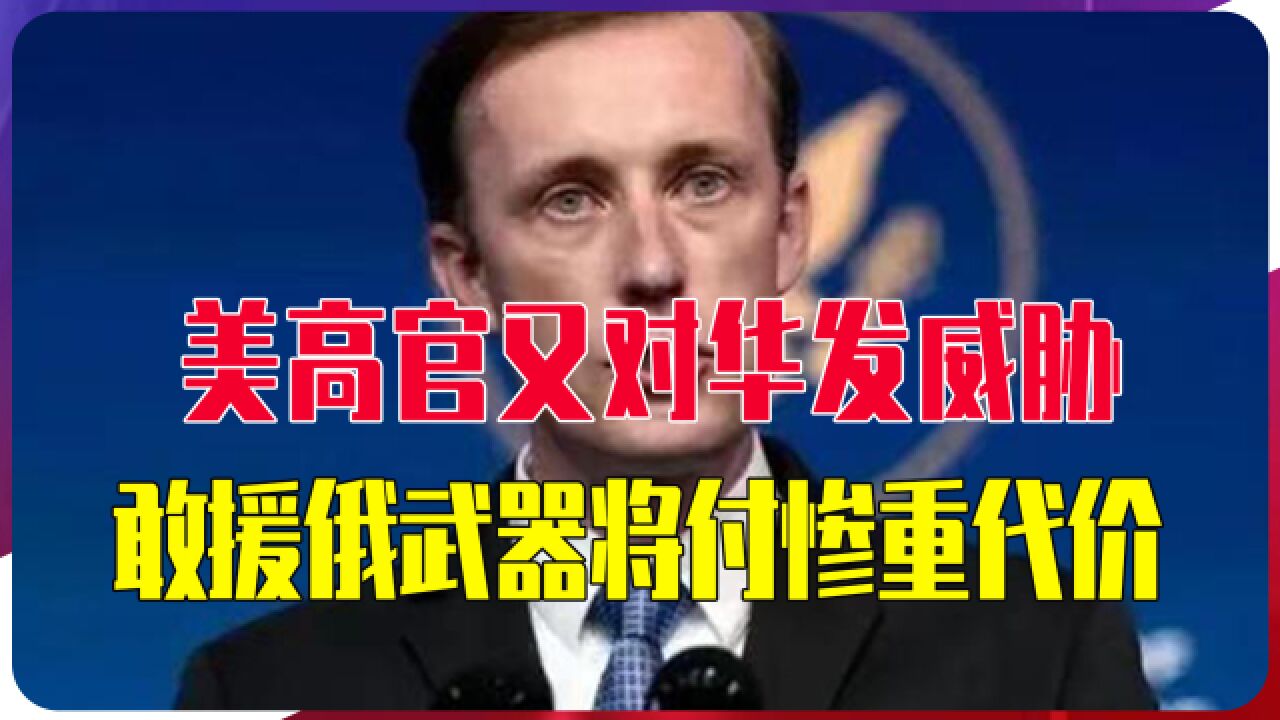 以为中国吓大的!美高官又对华发威胁:敢援俄武器,将付惨重代价