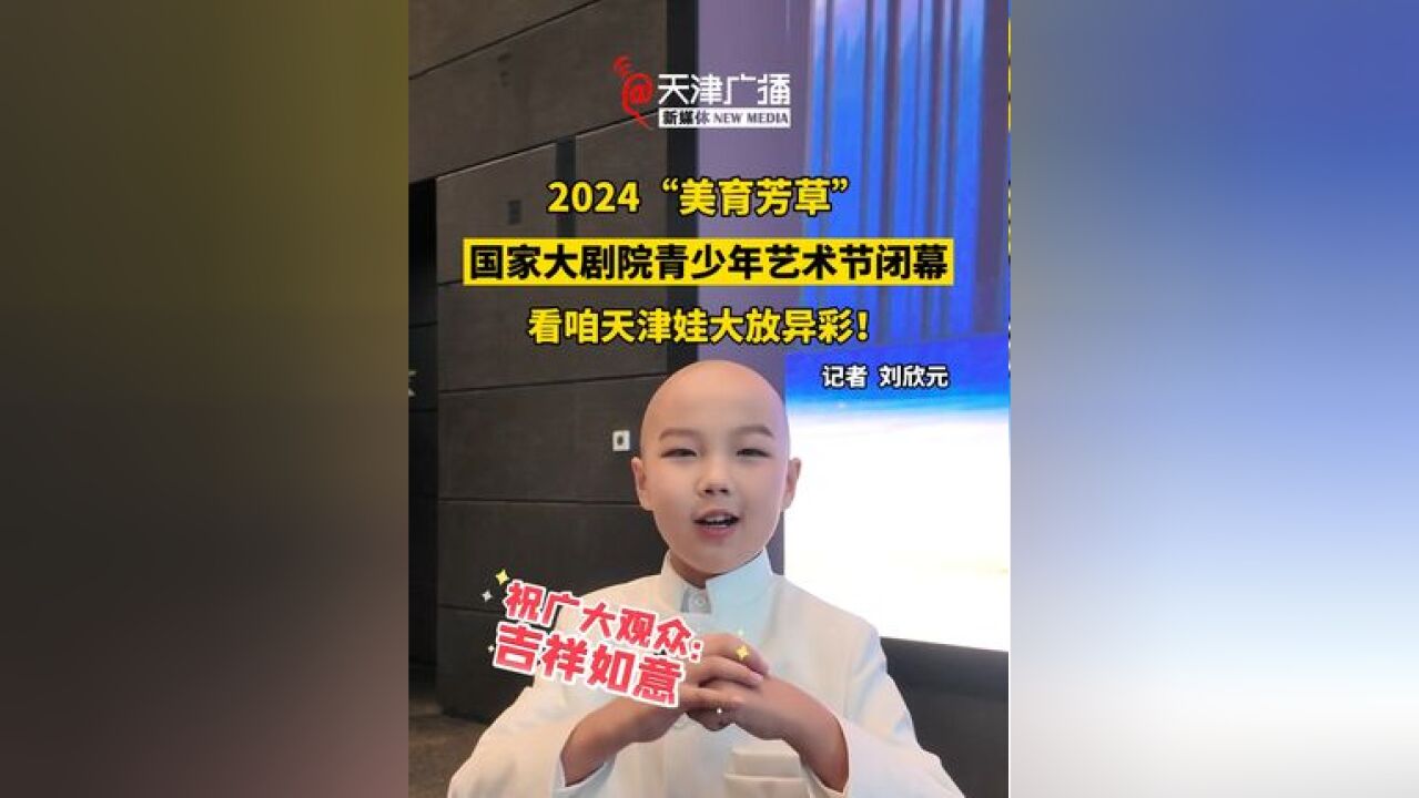 2024“美育芳草”国家大剧院青少年艺术节闭幕! 看咱天津娃大放异彩!