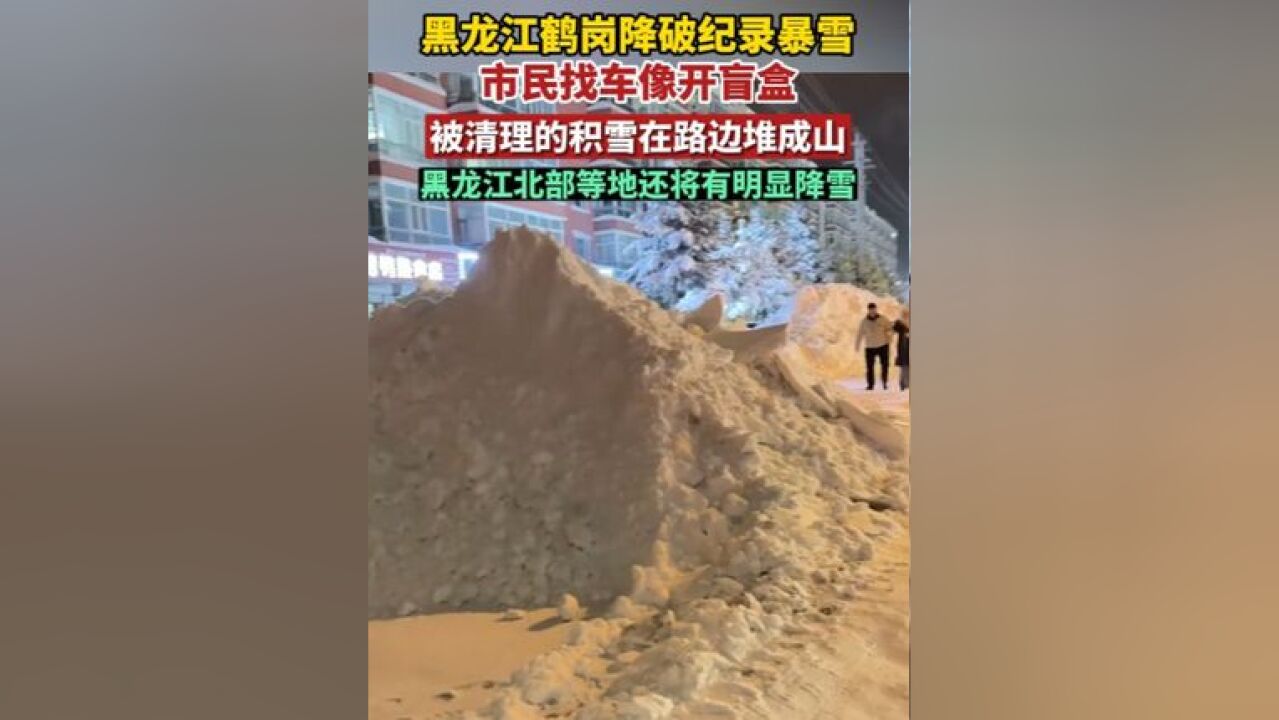 黑龙江鹤岗降暴雪,市民找车像开盲盒,被清理的积雪在路边堆成山