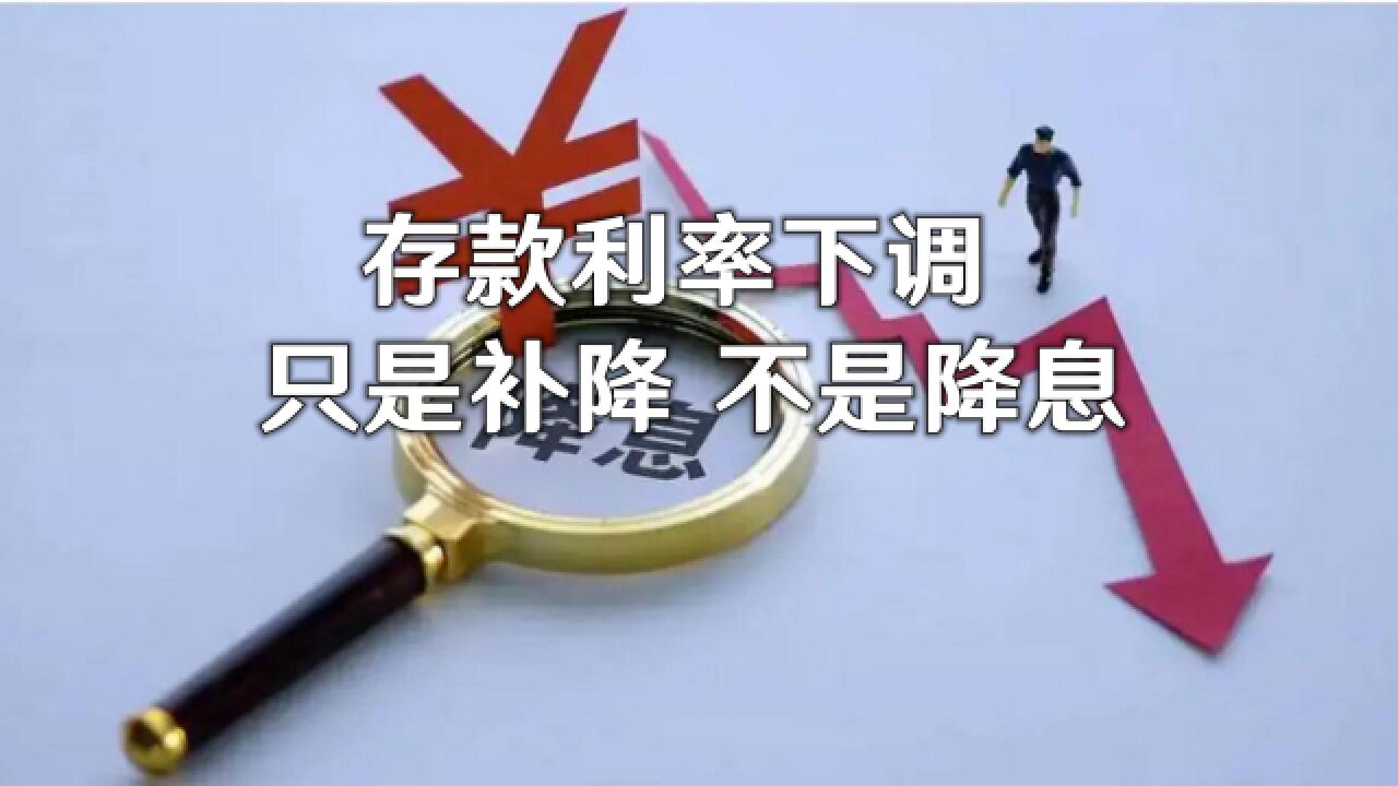 存款利率下调,只是补降,不是降息!