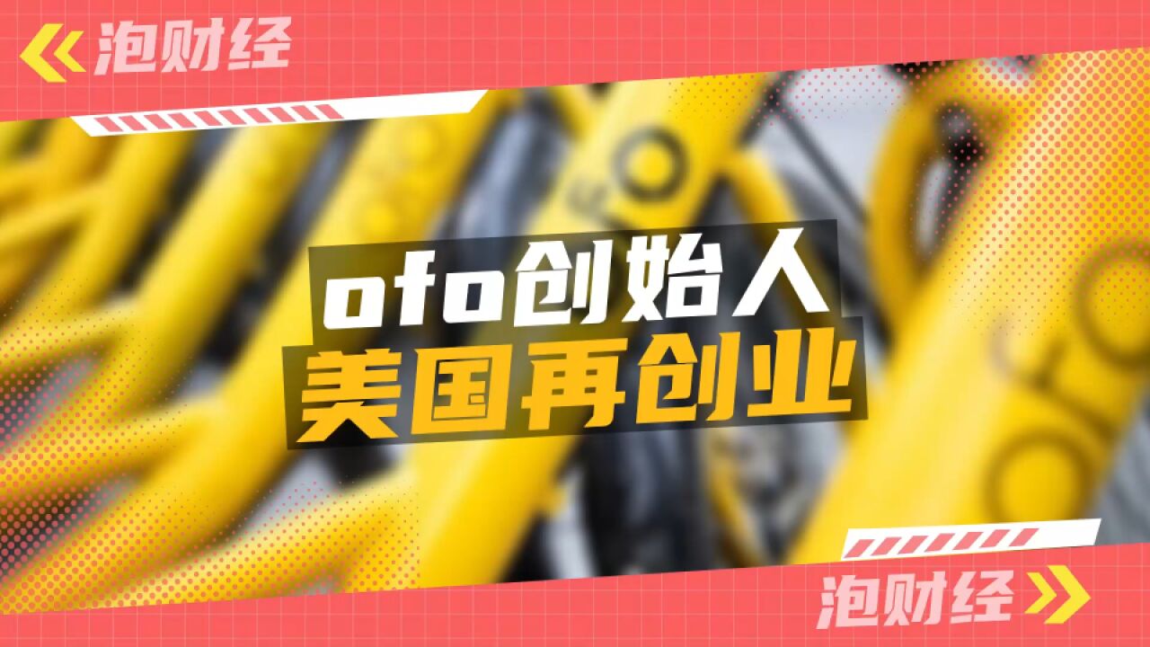 ofo创始人赴美再创业!