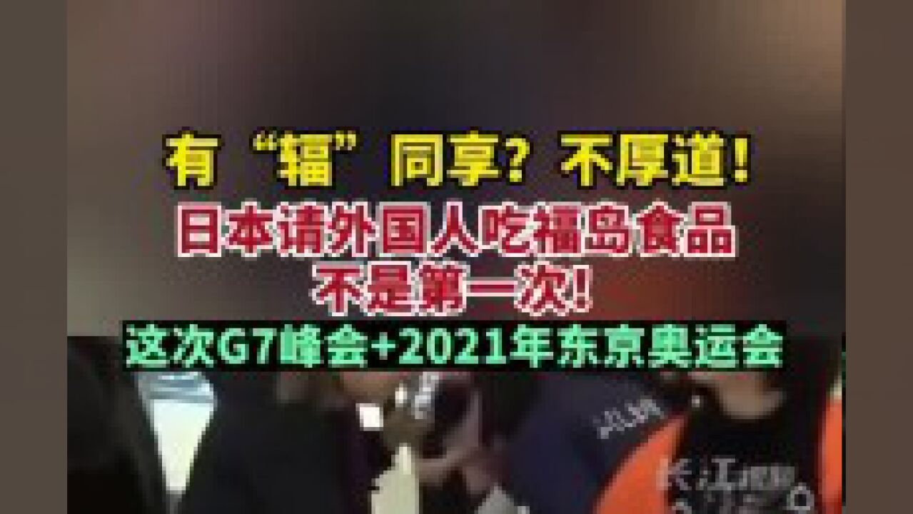 有“辐”同享?不厚道!日本请外国人吃福岛食品不是第一次!G7峰会+2021年东京奥运会.