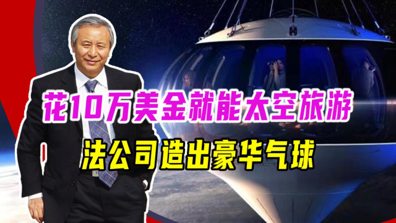 花10万美金就能太空旅游,法公司造出豪华气球,计划1年飞行60次