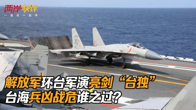 解放军环台军演亮剑“台独” 台海兵凶战危谁之过?