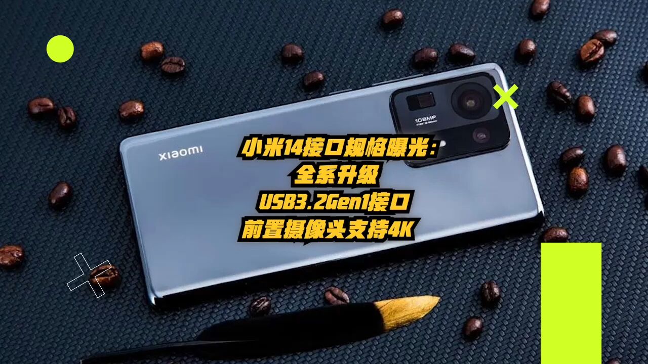 小米14接口规格曝光:全系升级USB3.2Gen1接口,前置镜头支持4K