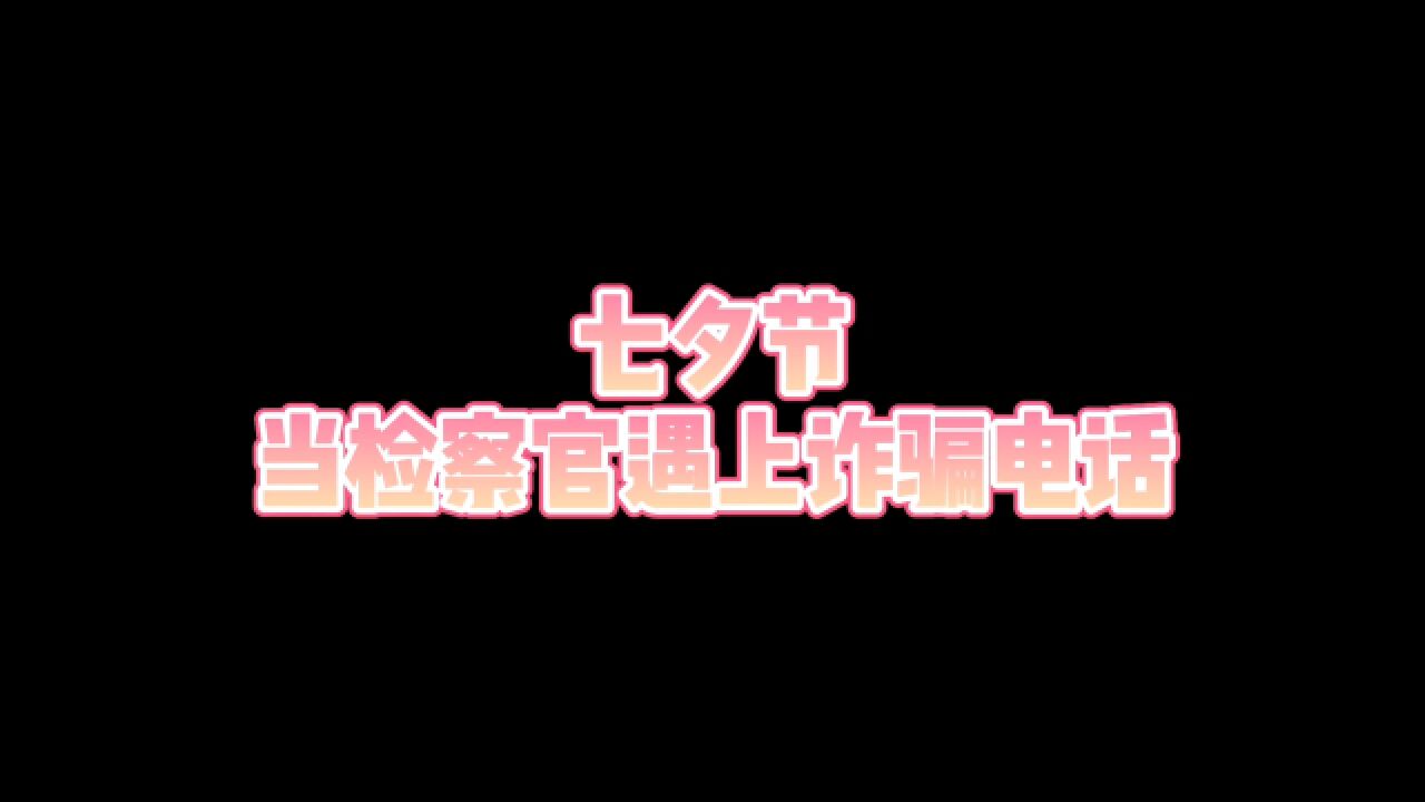 内蒙古自治区网络安全我参与|七夕节当检察官遇上诈骗电话