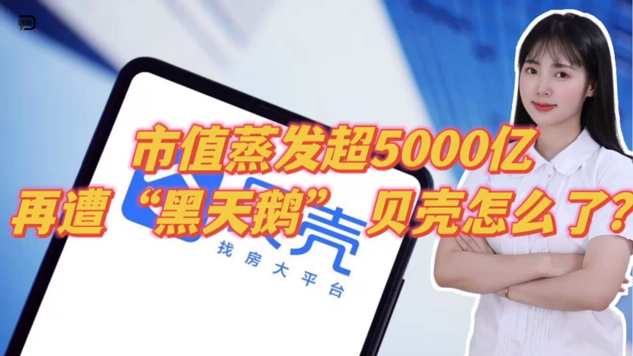 市值蒸发超5000亿,再遭“黑天鹅”,贝壳怎么了?