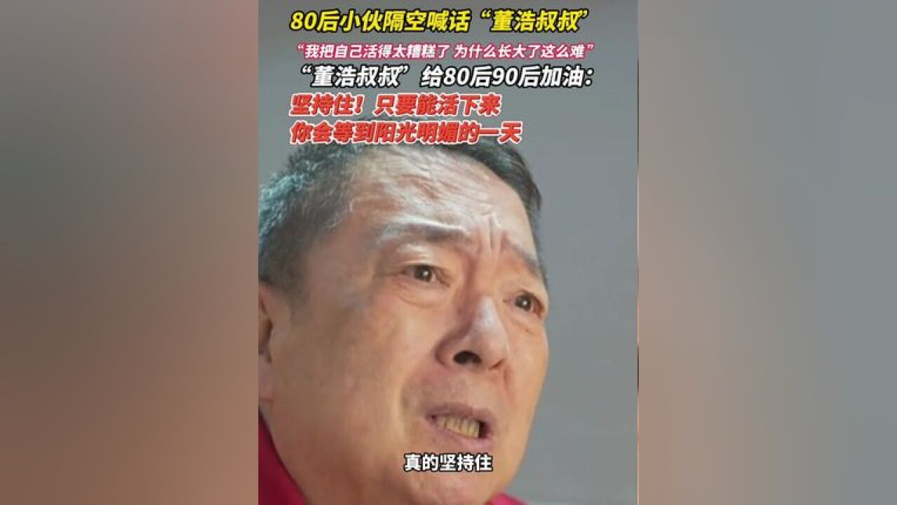 80后小伙隔空喊话“董浩叔叔” “我把自己活得太糟糕了 为什么长大了这么难 ”“董浩叔叔”给80后90后加油:坚持住!