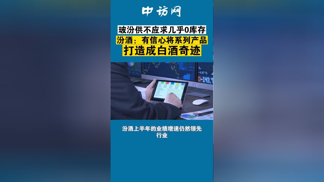 玻汾供不应求几乎0库存,汾酒:有信心将系列产品打造成白酒奇迹