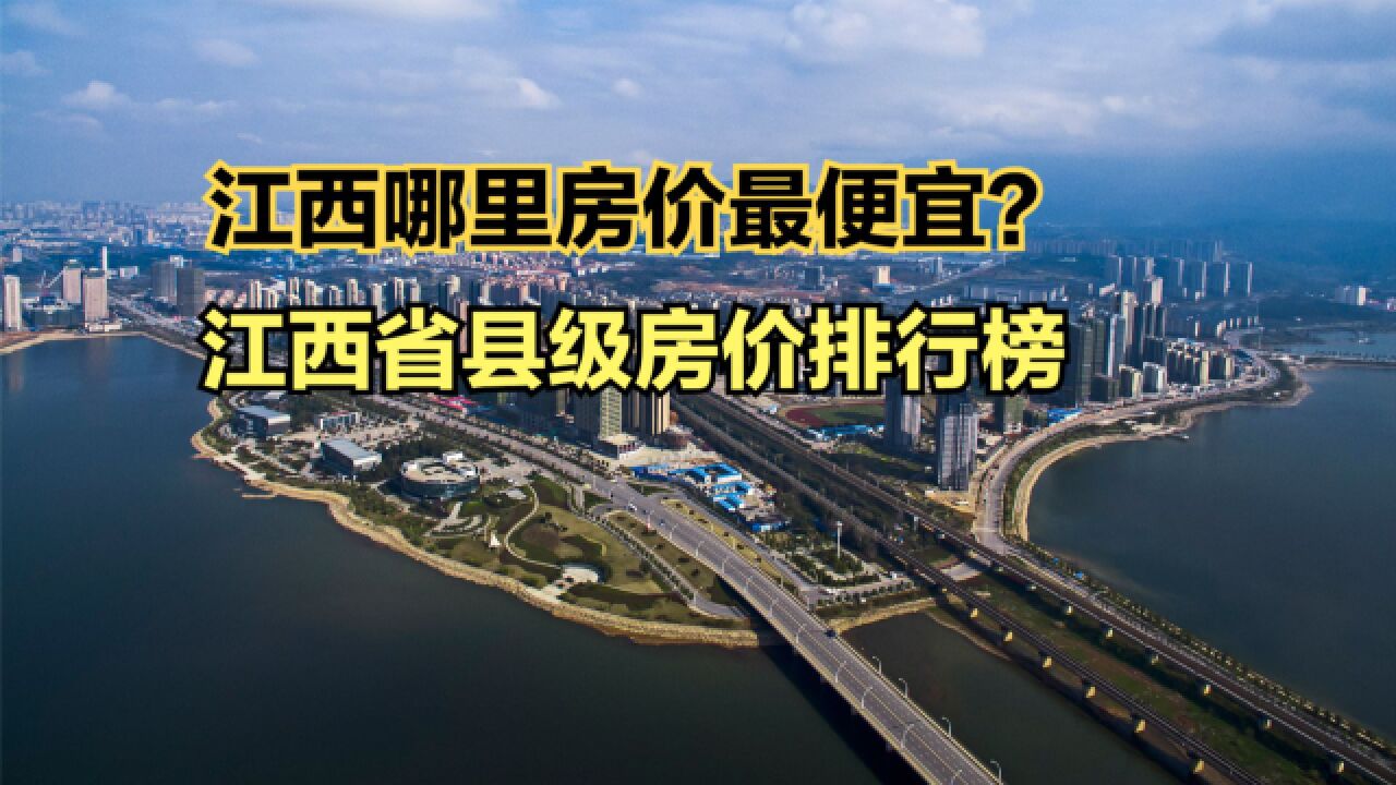 江西哪里房价最便宜?2023年7月江西省县级房价排行榜,仅8个破万