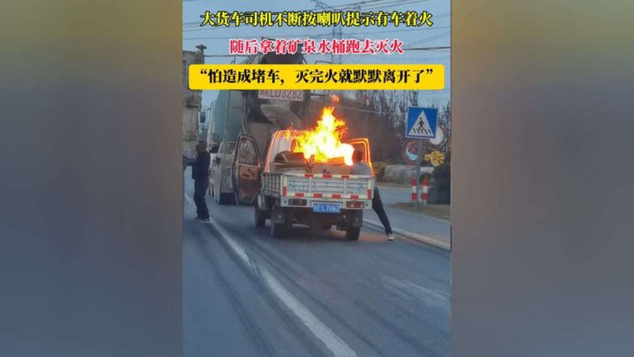 大车司机不断按喇叭提示有车着火 随后拿着矿泉水桶跑去灭火 “怕造成堵车,灭完火就默默离开了”