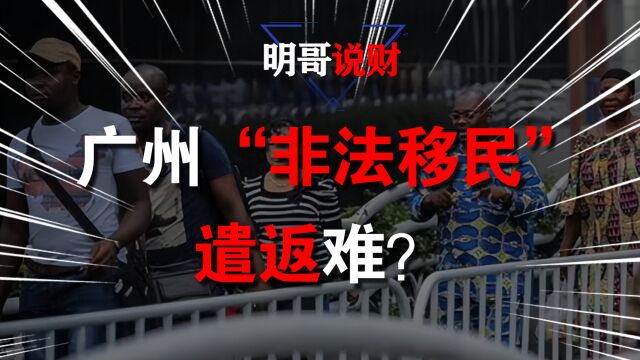 广州“非法移民”遣返难?治安管理部门压力大,财政也“头疼”