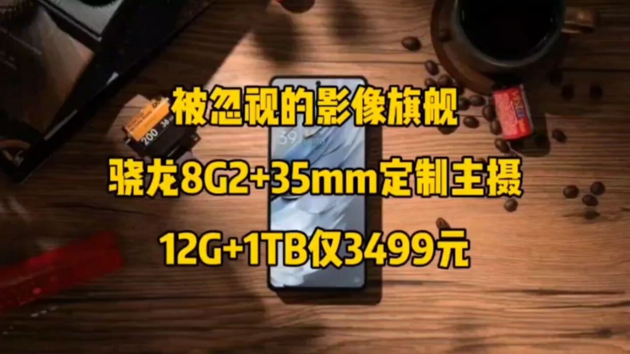 被忽视的影像旗舰,骁龙8G2+35mm定制主摄,12G+1TB仅3499元