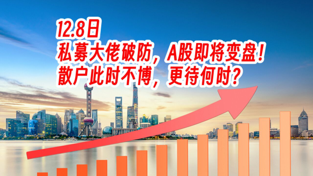 12.8日,私募大佬破防,A股即将变盘!散户此时不博,更待何时?