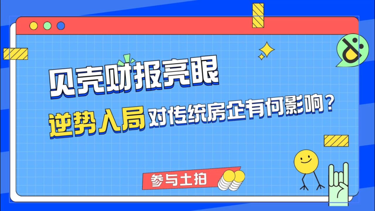 贝壳找房财报亮眼,逆势入局土拍会是一步好棋吗?