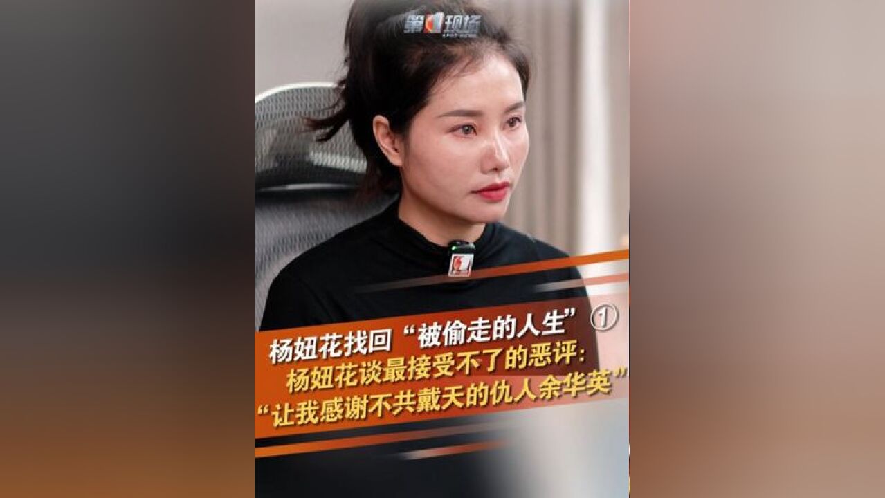 杨妞花找回“被偷走的人生”① 杨妞花谈最接受不了的恶评:“让我感谢余华英,我是被人指指点点长大的,但把你不共戴天的仇人拿出来让你感谢,换你,...