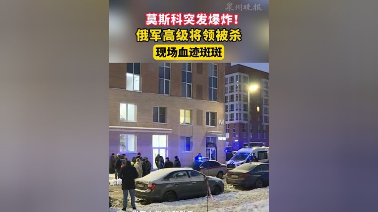 莫斯科突发爆炸!俄军高级将领被杀 现场血迹斑斑