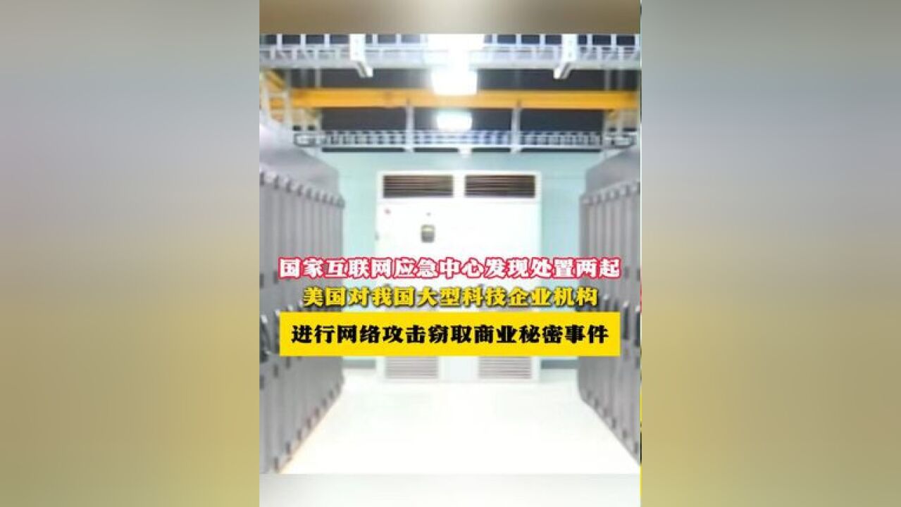 国家互联网应急中心发现处置两起,美国对我国大型科技企业机构 进行网络攻击窃取商业秘密事件