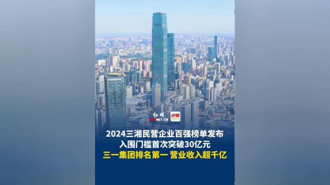 12月27日 长沙,2024三湘民营企业百强榜单发布,入围门槛首次突破30亿元,三一集团排名第一,营业收入超千亿!