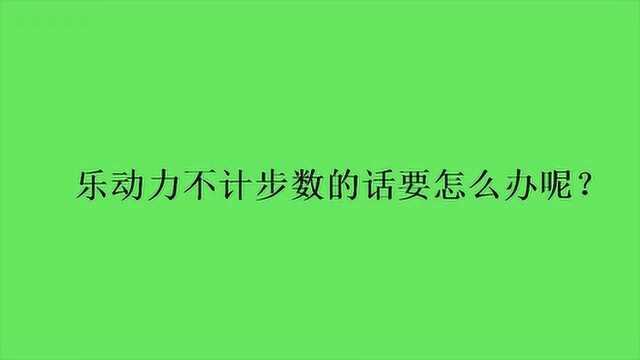 乐动力不计步数的话要怎么办呢?