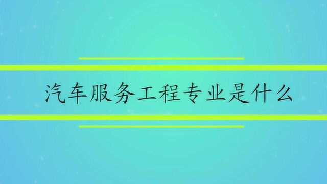 汽车服务工程专业是什么