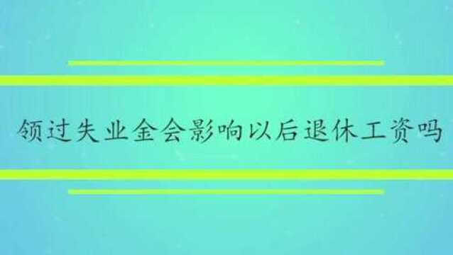 领过失业金会影响以后退休工资吗