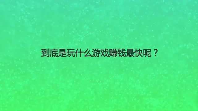 到底是玩什么游戏赚钱最快呢?