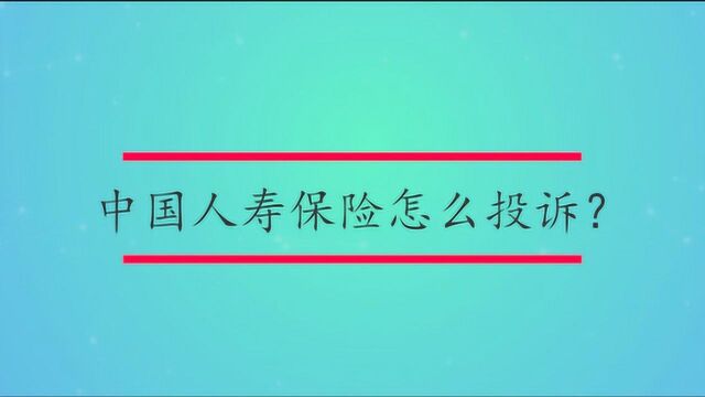 中国人寿保险怎么投诉?