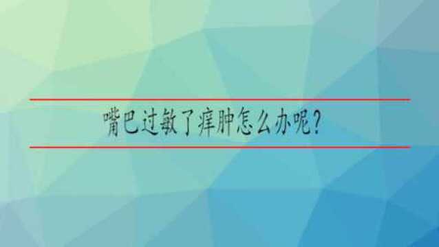 嘴巴过敏了痒肿怎么办呢?