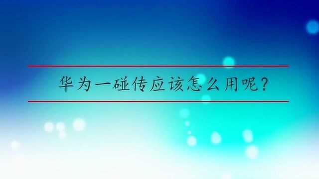 华为一碰传应该怎么用呢?